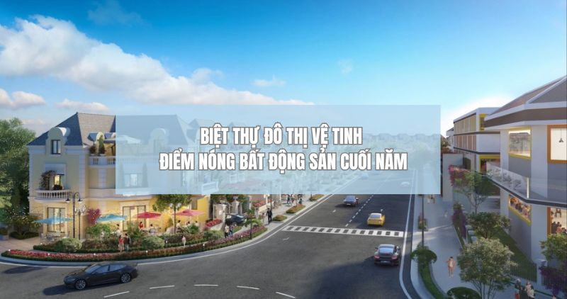 Biệt thự đô thị vệ tinh sức hút đầu tư hấp dẫn cuối năm