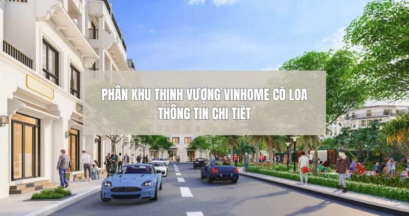 Phân khu Thịnh Vượng Vinhome Cổ Loa nổi bật giữa đô thị