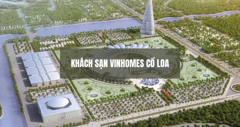 Chi tiết khách sạn Vinhomes Cổ Loa