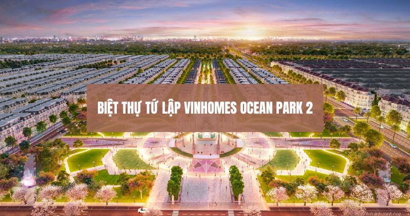 Khám phá biệt thự tứ lập Vinhomes Ocean Park 2