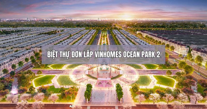 Tìm hiểu chi tiết biệt thự đơn lập Vinhomes Ocean Park 2