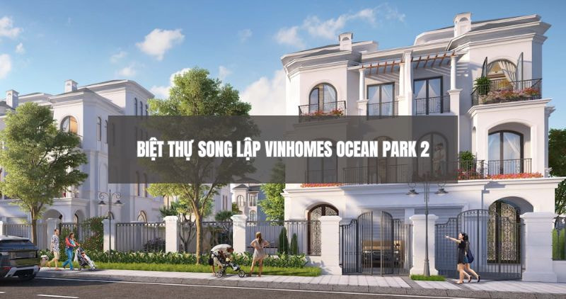 Tìm hiểu chi tiết biệt thự song lập Vinhomes Ocean Park 2