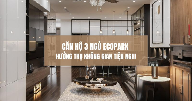 Tìm hiểu chi tiết căn hộ 3 ngủ Ecopark