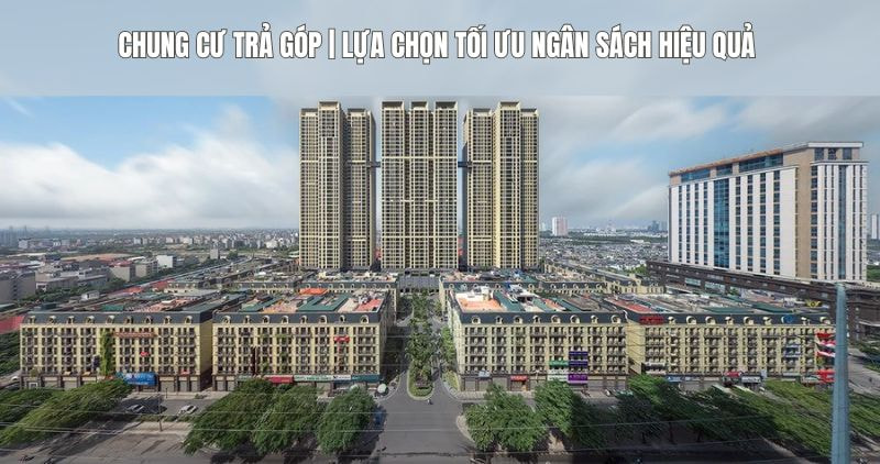 Tìm hiểu chi tiết về chung cư trả góp