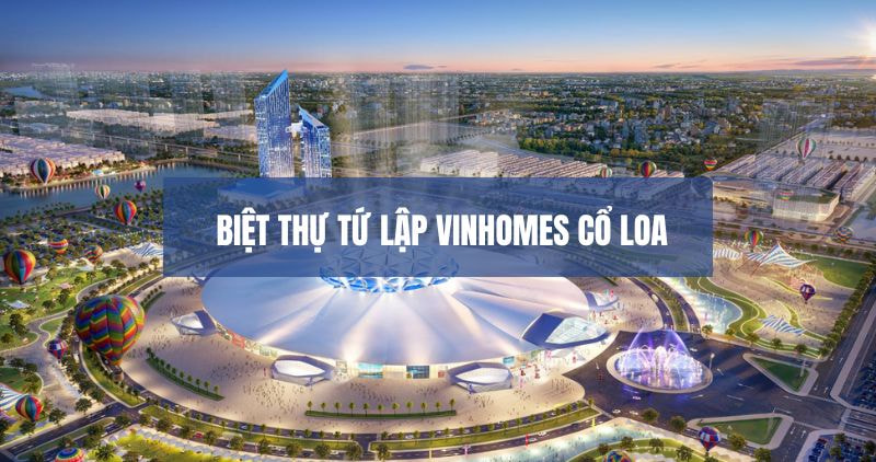 Chi tiết biệt thự tứ lập Vinhome Cổ Loa