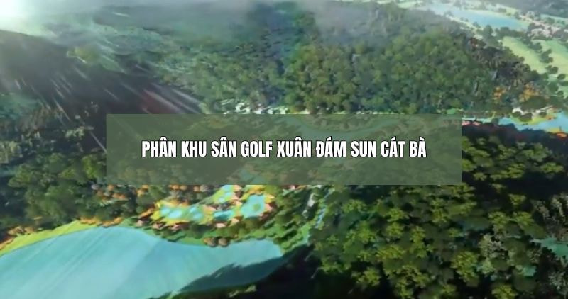 Chi tiết phân khu sân Golf Xuân Đám Sun Cát Bà