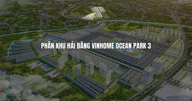 Tìm hiểu chi tiết phân khu Hải Đăng Vinhome Ocean Park 3