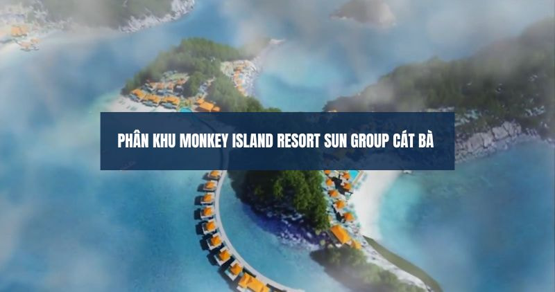 Tìm hiểu chi tiết phân khu Monkey Island Resort Sun Cát Bà