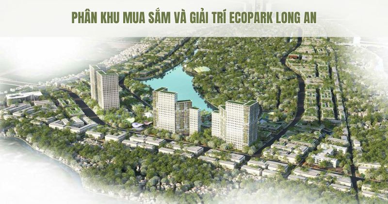 Khám phá chi tiết phân khu mua sắm và giải trí Ecopark Long An