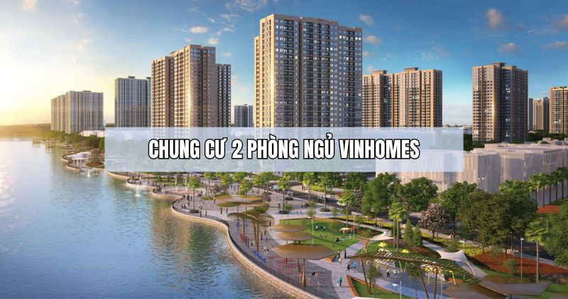 Khám phá chi tiết chung cư 2 phòng ngủ Vinhomes