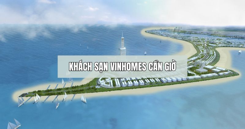 Khám phá chi tiết khách sạn Vinhomes Cần Giờ