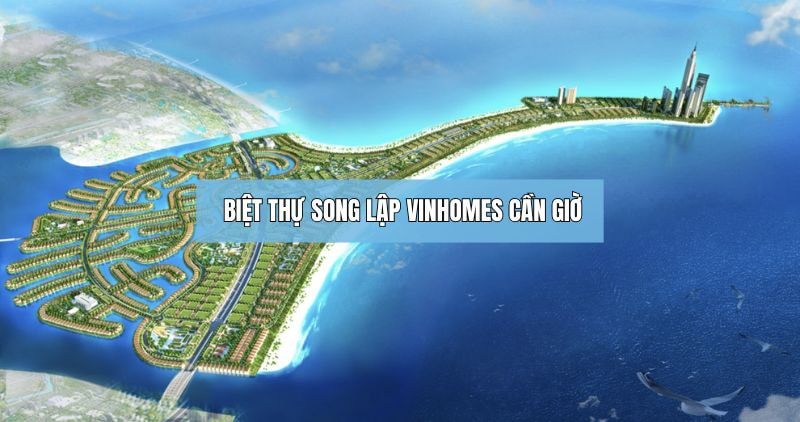 Khám phá về biệt thự song lập Vinhomes Cần Giờ