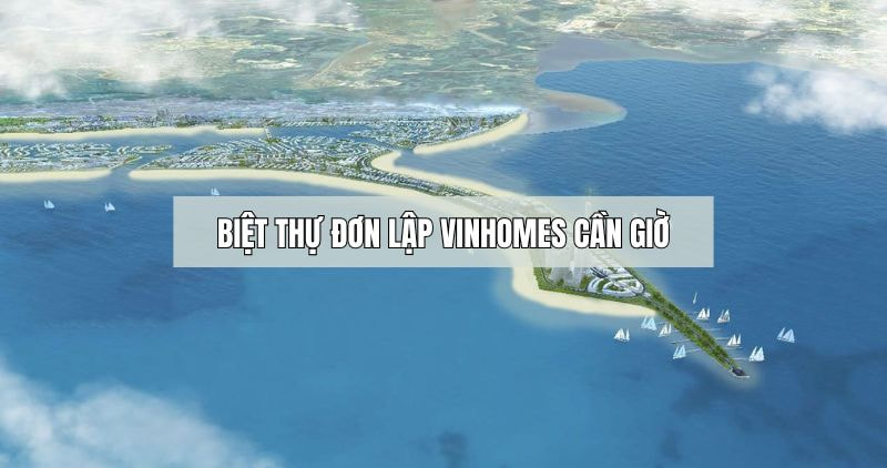 Tìm hiểu về biệt thự đơn lập Vinhomes Cần Giờ