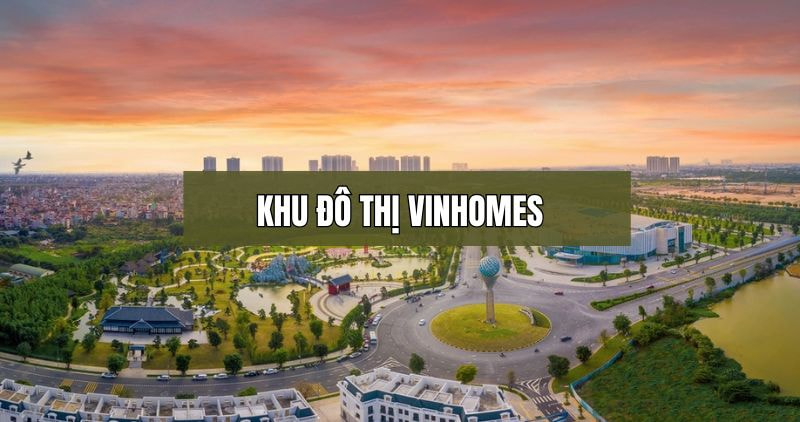 Khám phá chi tiết khu đô thị Vinhomes