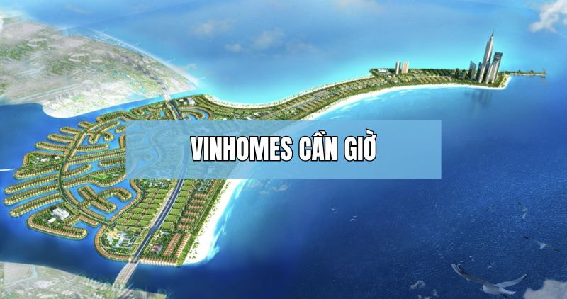Khám phá chi tiết Vinhomes Cần Giờ
