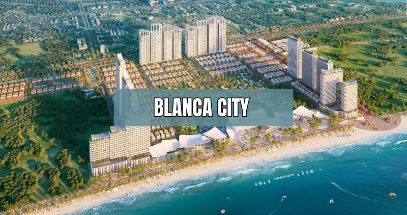 Tìm hiểu chi tiết dự án Blanca City