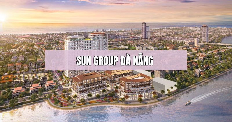 Tìm hiểu chi tiết về dự án Sun Group Đà Nẵng