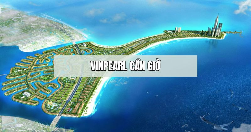 Tìm hiểu chi tiết về Vinpearl Cần Giờ