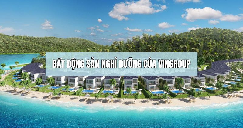 Tìm hiểu về bất động sản nghỉ dưỡng của Vingroup