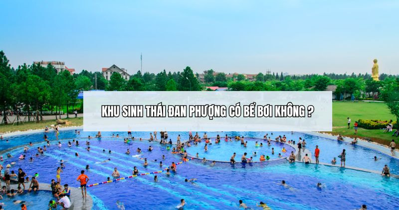 Tìm hiểu về câu hỏi khu sinh thái Đan Phượng có bể bơi không