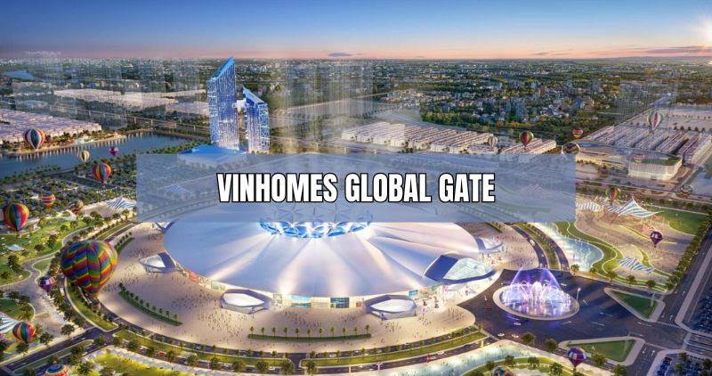 Tìm hiểu về dự án Vinhomes Global Gate